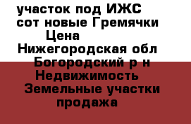 участок под ИЖС 17.5 сот.новые Гремячки › Цена ­ 370 000 - Нижегородская обл., Богородский р-н Недвижимость » Земельные участки продажа   